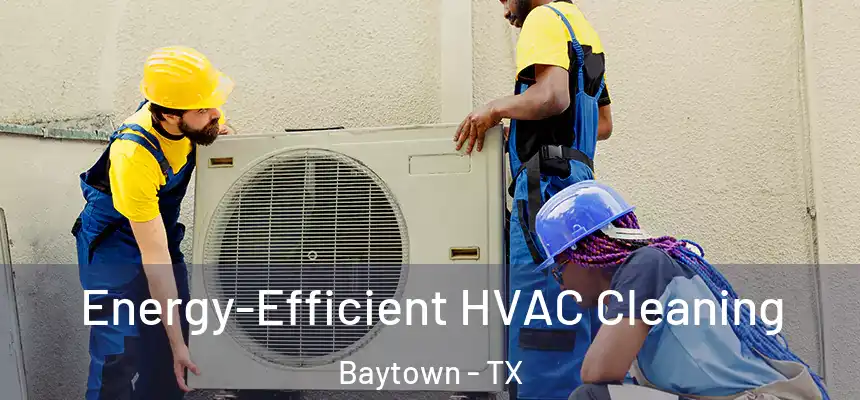Energy-Efficient HVAC Cleaning Baytown - TX